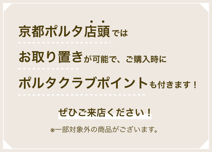 京都ポルタ店頭ではお取置きが可能で、ご購入時にポルタクラブポイントも付きます！ぜひご来店ください！※一部対象外の商品がございます。