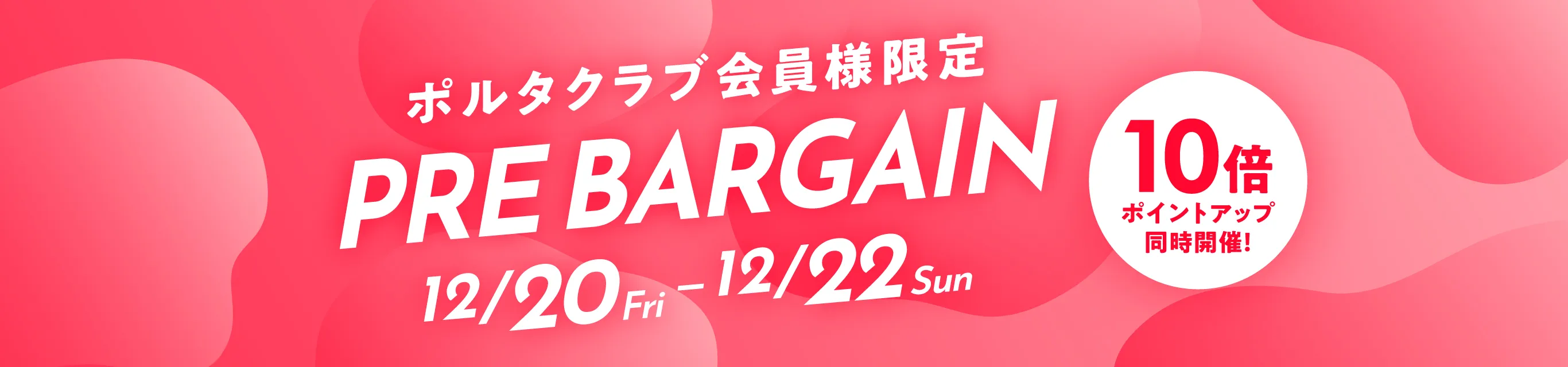 ポルタクラブ会員様限定 PREBARGAIN 12/20Fri - 12/22Sun 10倍ポイントアップ同時開催！
