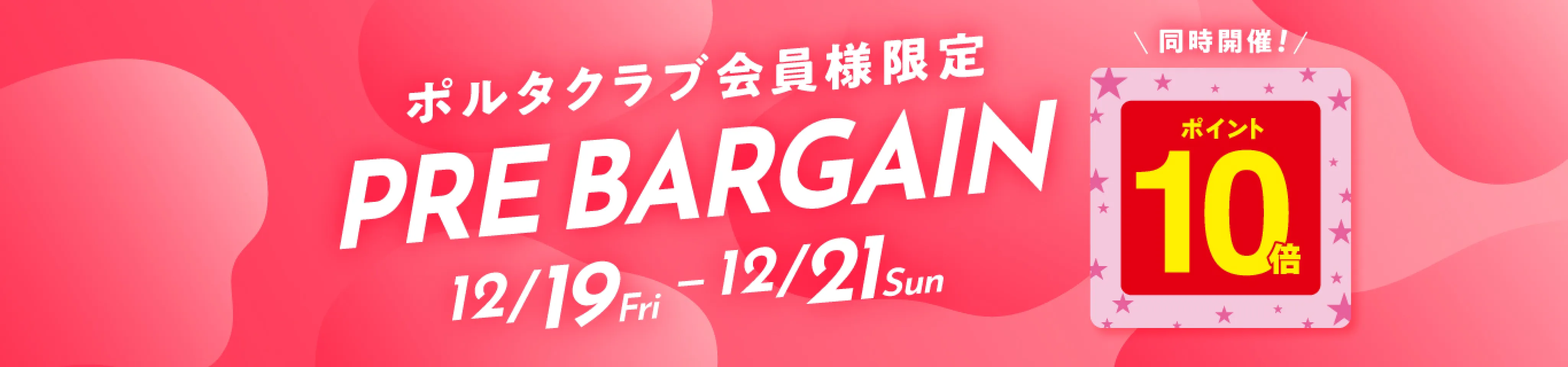 ポルタクラブ会員様限定 PREBARGAIN 12/19Fri - 12/21Sun 10倍ポイントアップ同時開催！